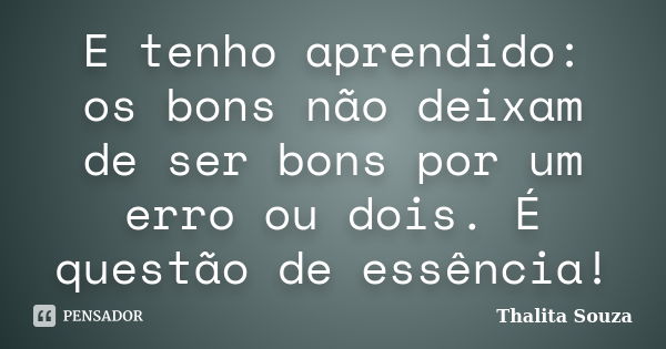 E tenho aprendido: os bons não deixam de ser bons por um erro ou dois. É questão de essência!... Frase de Thalita Souza.