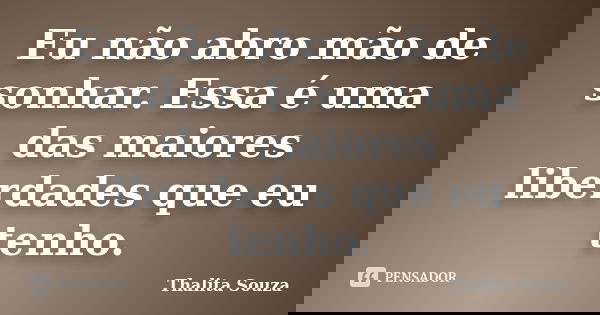 Eu não abro mão de sonhar. Essa é uma das maiores liberdades que eu tenho.... Frase de Thalita Souza.