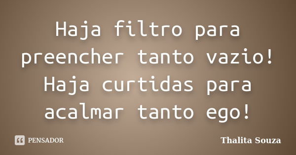 Haja filtro para preencher tanto vazio! Haja curtidas para acalmar tanto ego!... Frase de Thalita Souza.