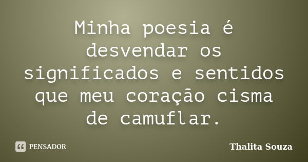 Minha poesia é desvendar os significados e sentidos que meu coração cisma de camuflar.... Frase de Thalita Souza.