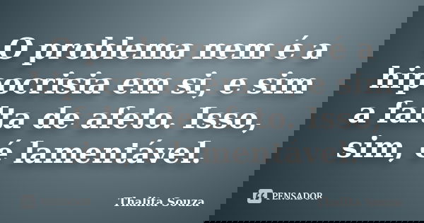 O problema nem é a hipocrisia em si, e sim a falta de afeto. Isso, sim, é lamentável.... Frase de Thalita Souza.