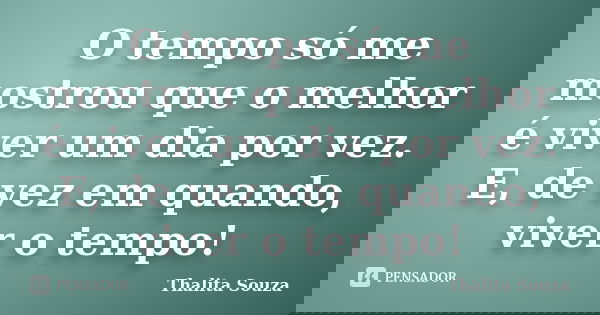 O tempo só me mostrou que o melhor é viver um dia por vez. E, de vez em quando, viver o tempo!... Frase de Thalita Souza.