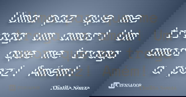 Uma paz que me traga um amor! Um amor que me traga a paz! Amém!... Frase de Thalita Souza.