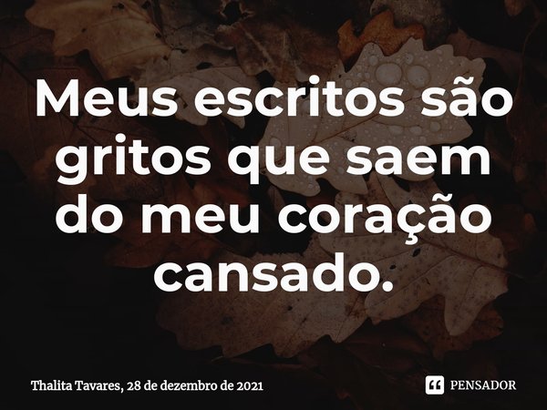 ⁠Meus escritos são gritos que saem do meu coração cansado.... Frase de Thalita Tavares, 28 de dezembro de 2021.