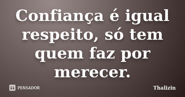 Confiança é igual respeito, só tem quem faz por merecer.... Frase de Thalizin.