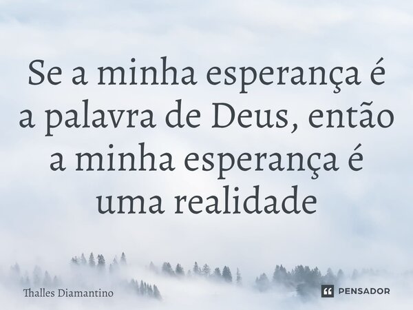 ⁠Se a minha esperança é a palavra de Deus, então a minha esperança é uma realidade... Frase de Thalles Diamantino.