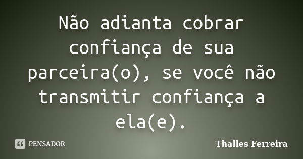 Não adianta cobrar confiança de sua parceira(o), se você não transmitir confiança a ela(e).... Frase de Thalles Ferreira.