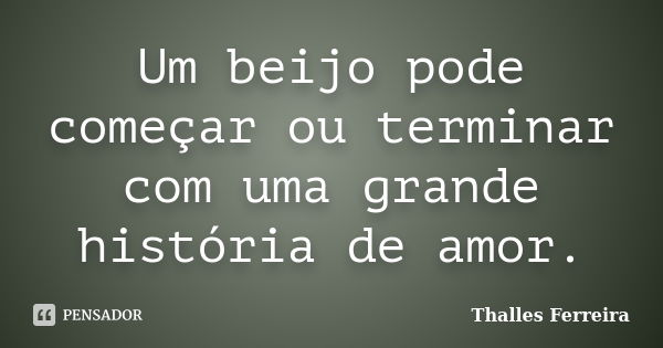 Um beijo pode começar ou terminar com uma grande história de amor.... Frase de Thalles Ferreira.