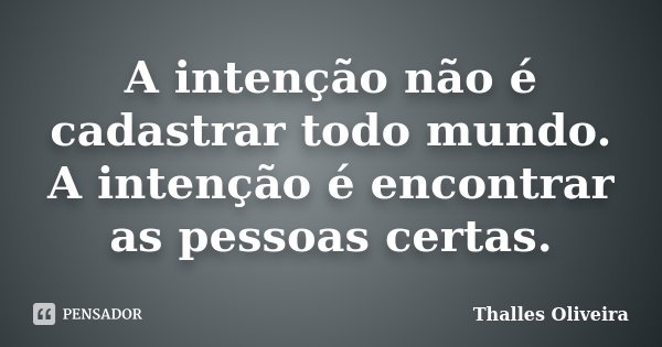 A intenção não é cadastrar todo mundo. A intenção é encontrar as pessoas certas.... Frase de Thalles Oliveira.