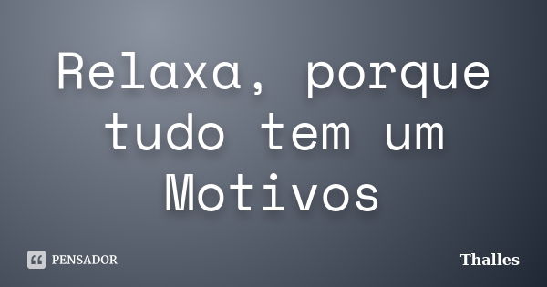 Relaxa, porque tudo tem um Motivos... Frase de Thalles.