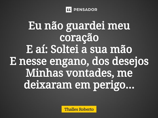 ⁠Eu não guardei meu coração E aí: Soltei a sua mão E nesse engano, dos desejos Minhas vontades, me deixaram em perigo...... Frase de Thalles Roberto.