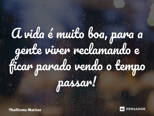 ⁠A vida é muito boa, para a gente viver reclamando e ficar parado vendo o tempo passar!... Frase de Thallisma Matiias.