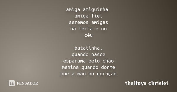 amiga amiguinha amiga fiel seremos amigas na terra e no céu batatinha, quando nasce esparama pelo chão menina quando dorme põe a mão no coração... Frase de thalluya chrislei.