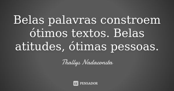 Belas palavras constroem ótimos textos. Belas atitudes, ótimas pessoas.... Frase de Thallys Nadaconsta.