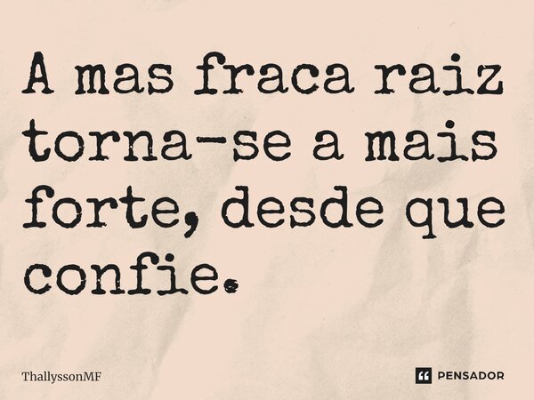 A mas fraca raiz torna-se a mais forte, desde que confie.... Frase de ThallyssonMF.