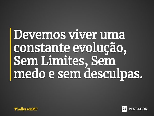 ⁠⁠Devemos viver uma constante evolução, Sem Limites, Sem medo e sem desculpas.... Frase de ThallyssonMF.