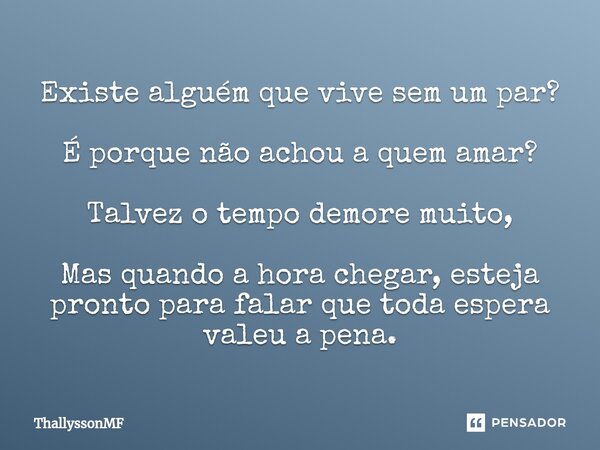 ⁠Existe alguém que vive sem um par? É porque não achou a quem amar? Talvez o tempo demore muito, Mas quando a hora chegar, esteja pronto para falar que toda esp... Frase de ThallyssonMF.