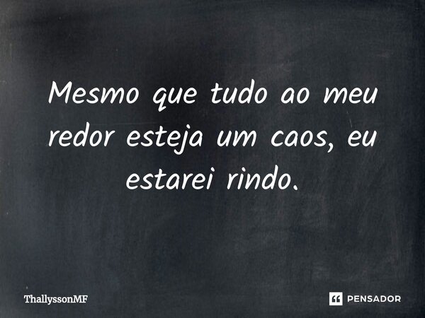 ⁠Mesmo que tudo ao meu redor esteja um caos, eu estarei rindo.... Frase de ThallyssonMF.