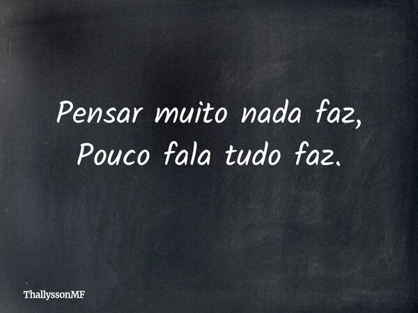 Pensar muito nada faz, Pouco fala tudo faz.... Frase de ThallyssonMF.