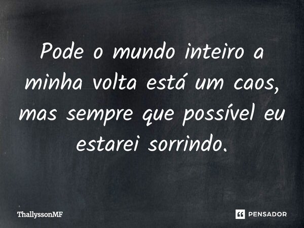 Pode o ⁠mundo inteiro a minha volta está um caos, mas sempre que possível eu estarei sorrindo.... Frase de ThallyssonMF.