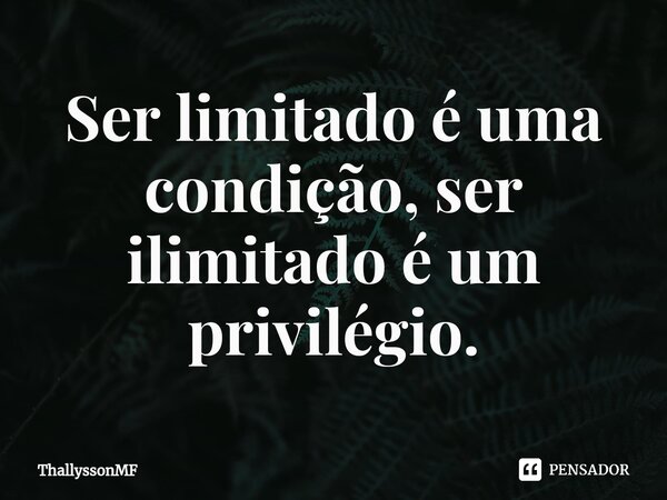 ⁠Ser limitado é uma condição, ser ilimitado é um privilégio.... Frase de ThallyssonMF.