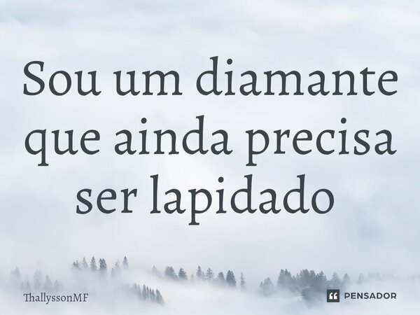 Sou um diamante que ainda precisa ser lapidado ⁠... Frase de ThallyssonMF.