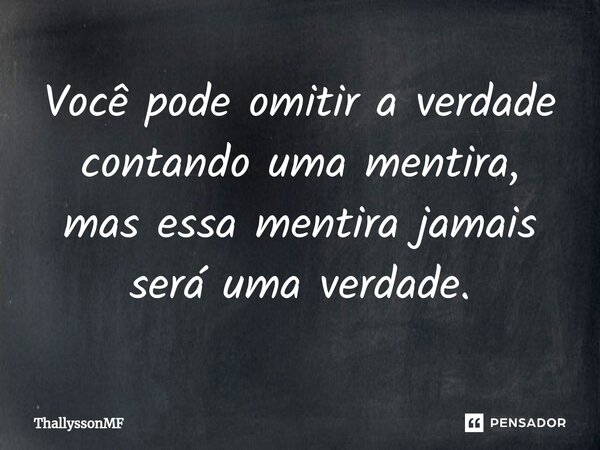 Você pode omitir a verdade contando uma mentira, mas essa mentira jamais será uma verdade.... Frase de ThallyssonMF.