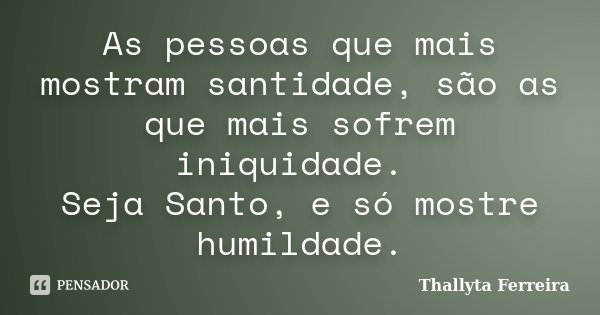 As pessoas que mais mostram santidade, são as que mais sofrem iniquidade. Seja Santo, e só mostre humildade.... Frase de Thallyta Ferreira.