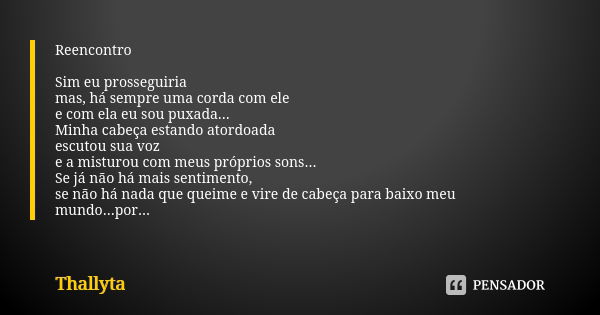 Reencontro Sim eu prosseguiria mas, há sempre uma corda com ele e com ela eu sou puxada... Minha cabeça estando atordoada escutou sua voz e a misturou com meus ... Frase de Thallyta.