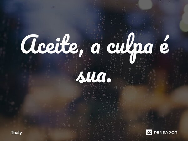 Aceite, a culpa é sua.⁠... Frase de Thaly.