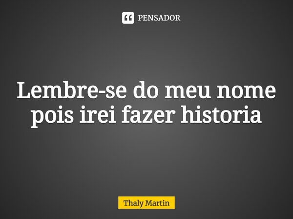 ⁠Lembre-se do meu nome pois irei fazer historia... Frase de Thaly Martin.