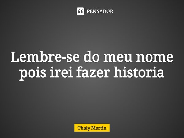 ⁠Lembre-se do meu nome pois irei fazer historia... Frase de Thaly Martin.