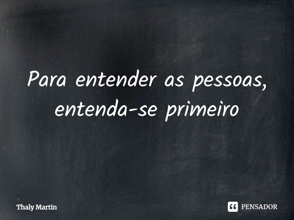 ⁠Para entender as pessoas, entenda-se primeiro... Frase de Thaly Martin.