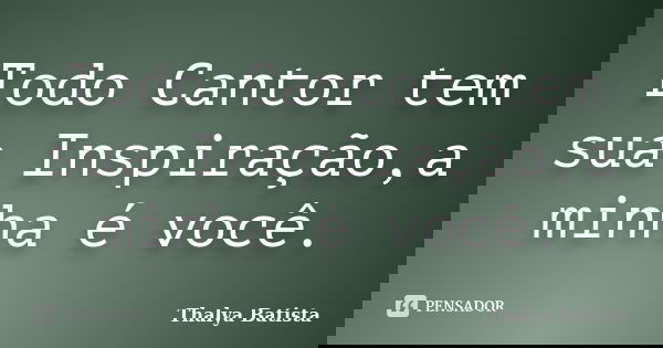 Todo Cantor tem sua Inspiração,a minha é você.... Frase de Thalya Batista.