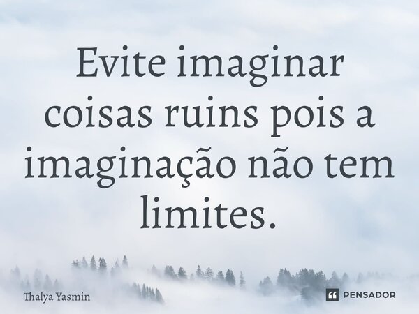 Evite imaginar coisas ruins pois a imaginação não tem limites.⁠... Frase de Thalya Yasmin.