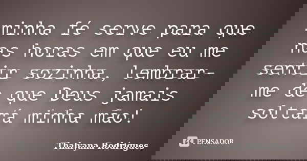 minha fé serve para que nas horas em que eu me sentir sozinha, lembrar-me de que Deus jamais soltará minha mão!... Frase de Thalyana Rodrigues.