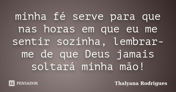 minha fé serve para que nas horas em que eu me sentir sozinha, lembrar-me de que Deus jamais soltará minha mão!... Frase de Thalyana Rodrigues.