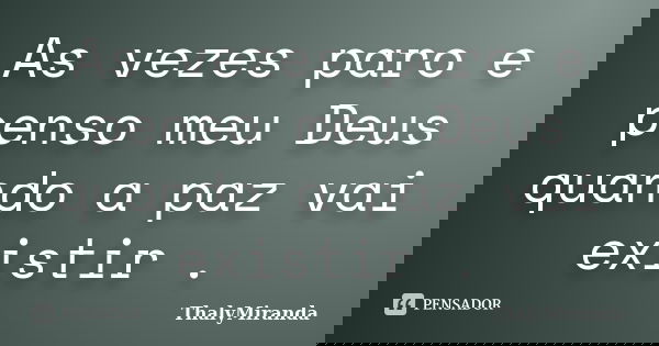 As vezes paro e penso meu Deus quando a paz vai existir .... Frase de ThalyMiranda.