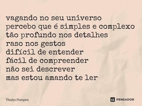 ⁠vagando no seu universo percebo que é simples e complexo tão profundo nos detalhes raso nos gestos difícil de entender fácil de compreender não sei descrever m... Frase de Thalys Pompeu.