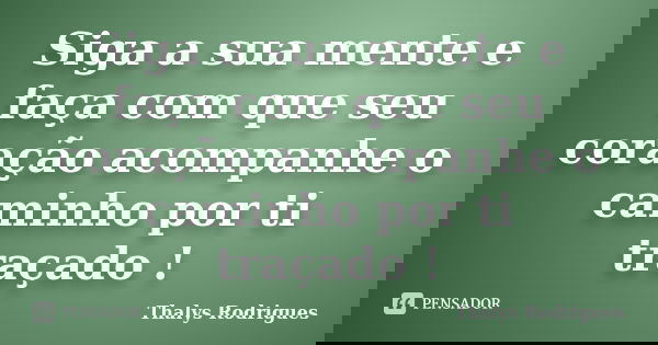 Siga a sua mente e faça com que seu coração acompanhe o caminho por ti traçado !... Frase de Thalys Rodrigues.