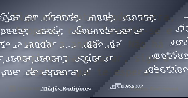 Siga em frente, ande, corra, tropece, caia, levante-se e volte a andar ... Não há motivos para parar, siga o destino que te espera !... Frase de Thalys Rodrigues.