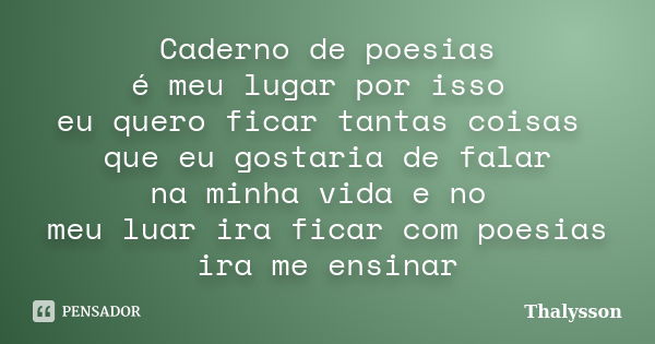 Caderno de poesias é meu lugar por isso eu quero ficar tantas coisas que eu gostaria de falar na minha vida e no meu luar ira ficar com poesias ira me ensinar... Frase de Thalysson.