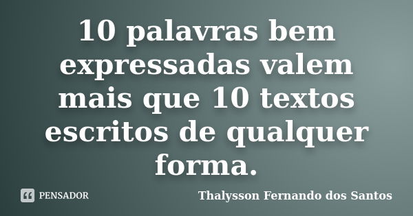 10 palavras bem expressadas valem mais que 10 textos escritos de qualquer forma.... Frase de Thalysson Fernando dos Santos.