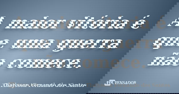 A maior vitória é que uma guerra não comece.... Frase de Thalysson Fernando dos Santos.