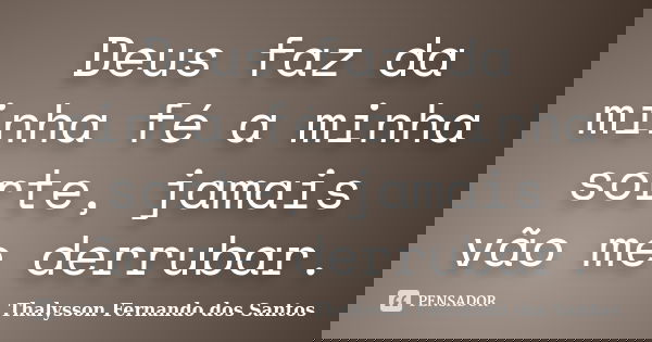 Deus faz da minha fé a minha sorte, jamais vão me derrubar.... Frase de Thalysson Fernando dos Santos.