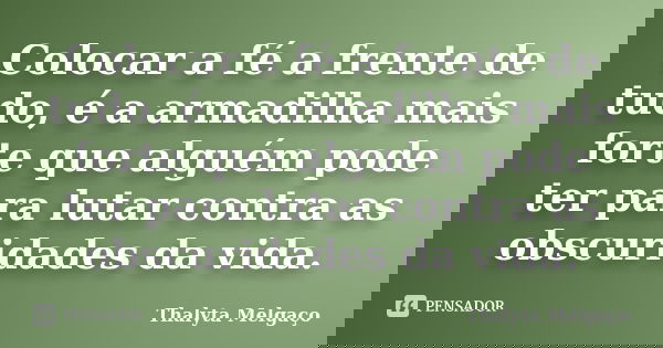 Colocar a fé a frente de tudo, é a armadilha mais forte que alguém pode ter para lutar contra as obscuridades da vida.... Frase de Thalyta Melgaço.
