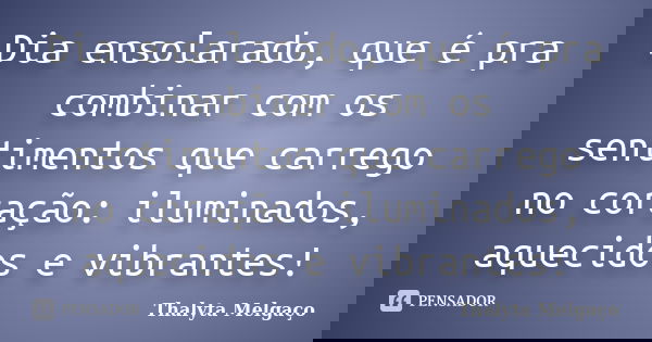 Dia ensolarado, que é pra combinar com os sentimentos que carrego no coração: iluminados, aquecidos e vibrantes!... Frase de Thalyta Melgaço.