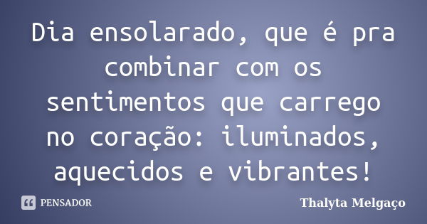 Dia ensolarado, que é pra combinar com os sentimentos que carrego no coração: iluminados, aquecidos e vibrantes!... Frase de Thalyta Melgaço.