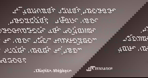 E quando tudo parece perdido, Deus nos presenteia de alguma forma e nos faz enxergar que na vida nada é por acaso.... Frase de Thalyta Melgaço.
