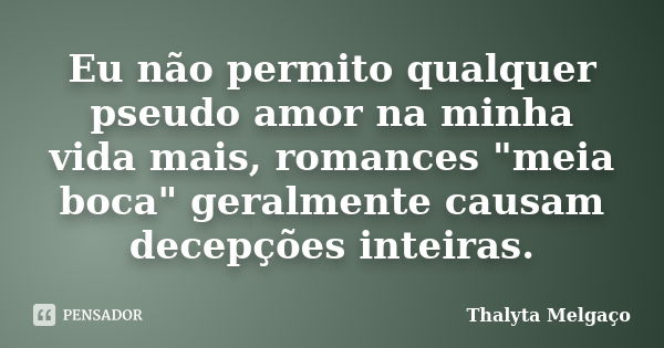 Eu não permito qualquer pseudo amor na minha vida mais, romances "meia boca" geralmente causam decepções inteiras.... Frase de Thalyta Melgaço.